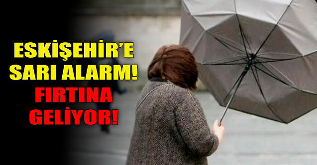 Eskişehir'e sarı alarm! Fırtına geliyor...