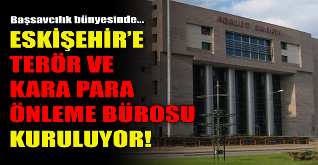 Eskişehir'e 'terör ve kara para önleme' bürosu kuruluyor!