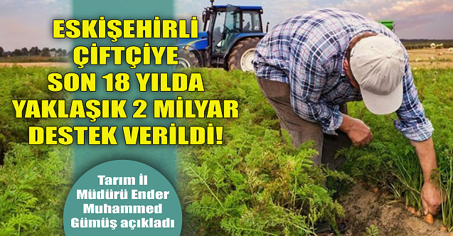 Eskişehirli çiftçiye son 18 yılda yaklaşık 2 milyar TL destek verildi!