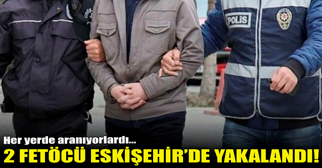İki FETÖ firarisi Eskişehir'de yakalandı!
