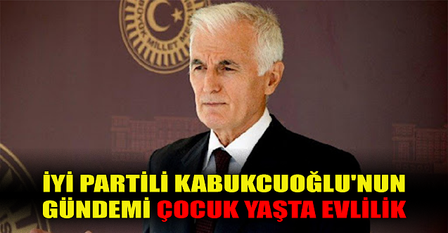 İYİ Partili Kabukcuoğlu'nun gündemi çocuk yaşta evlilik