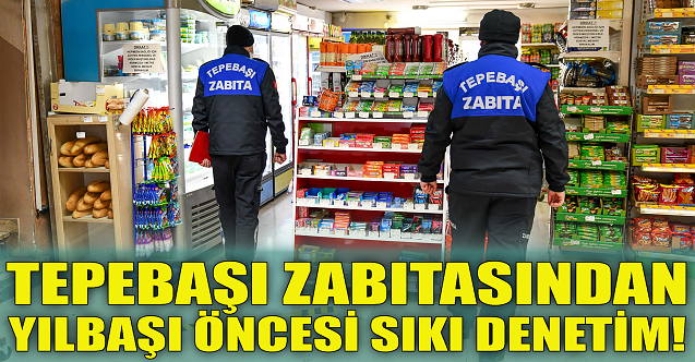 Tepebaşı zabıtasından yılbaşı öncesi sıkı denetim!