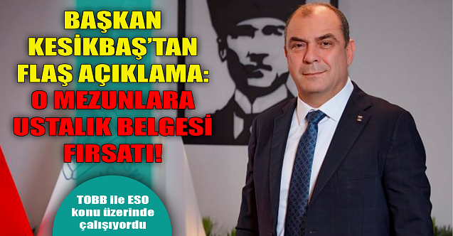 Başkan Kesikbaş'tan flaş açıklama! O mezunlara ustalık belgesi fırsatı