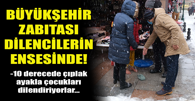 Büyükşehir zabıtası dilencilerin ensesinde!