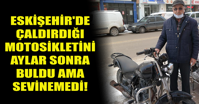 Eskişehir'de aylar sonra motosikletini buldu ama sevinemedi!