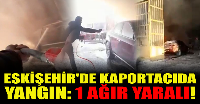 Eskişehir'de kaportacıda yangın: 1 ağır yaralı!