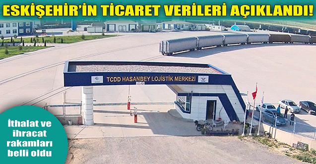 Eskişehir'in ithalatı da ihracatı da arttı!