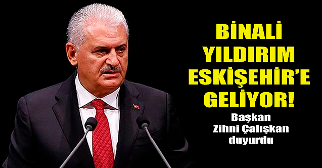 Binali Yıldırım Eskişehir'e geliyor! Zihni Çalışkan duyurdu...