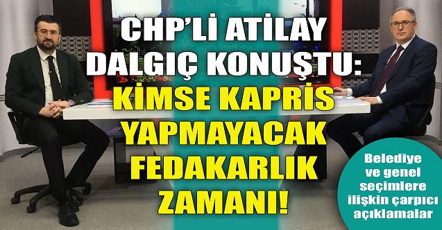 CHP'li Atilay Dalgıç: Kapris yok fedakarlık zamanı!