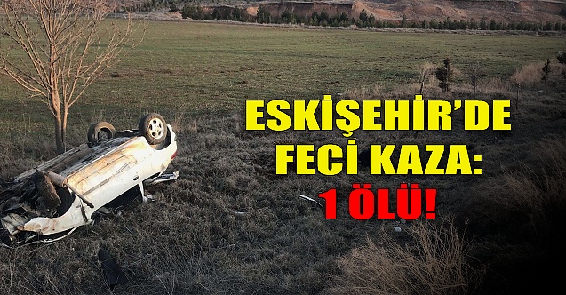 Eskişehir'de trafik kazası: 1 kişi yaşamını yitirdi