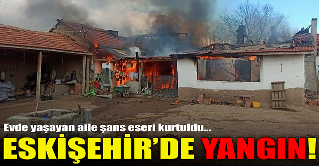 Eskişehir'de yangın! Aile şans eseri kurtuldu