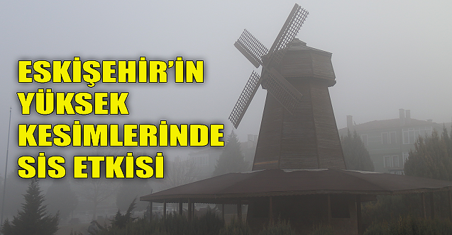 Eskişehir'in yüksek kesimlerinde sis etkisi!