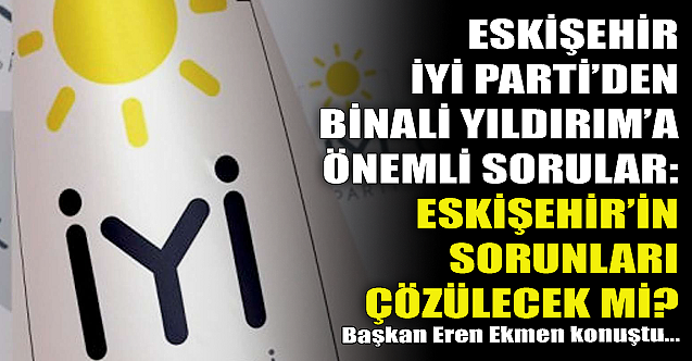 Eskişehir İYİ Parti'den Binali Yıldırım'a önemli sorular!