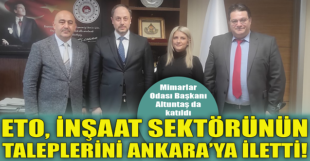 ETO, inşaat sektörünü taleplerini Ankara'ya iletti!