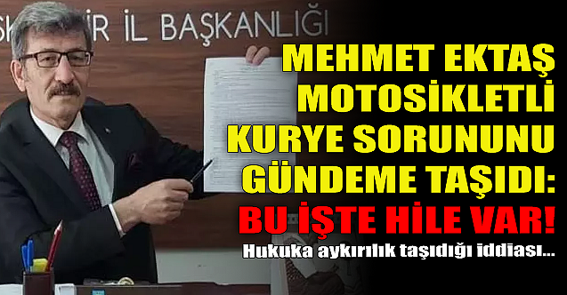 Mehmet Ektaş'tan flaş iddia: Moto kurye sistemi hukuka aykırı!