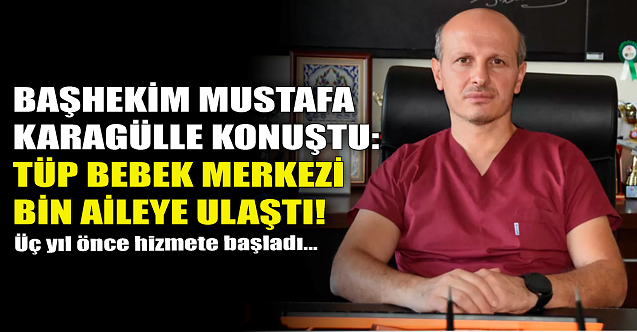 Mustafa Karagülle konuştu: Tüp Bebek Merkezi bin aileye ulaştı!