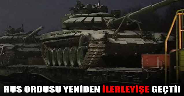 Rus ordusu yeniden ilerleyişe geçti!