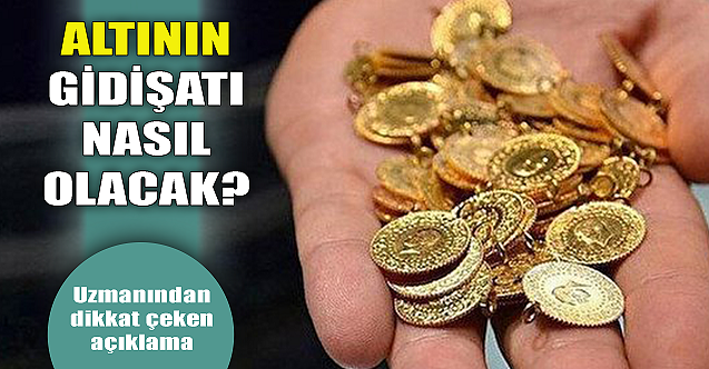 Altının gidişatı nasıl olacak? Uzmanı yorumladı...
