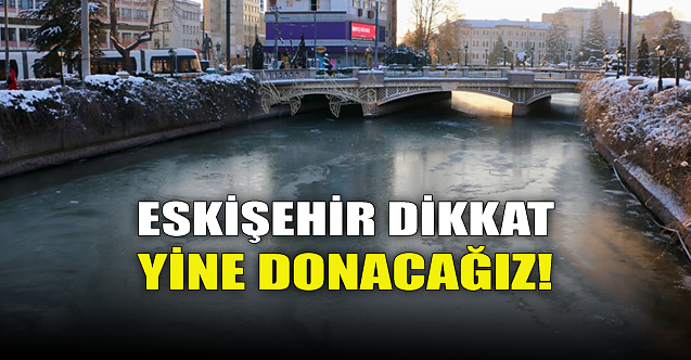 Eskişehir dikkat: Yine donacağız!