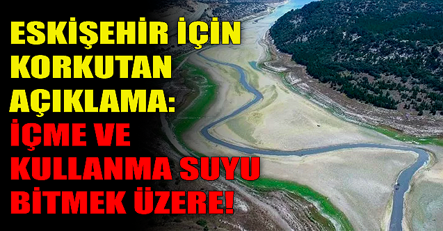 Eskişehir için korkutan açıklama: İçme ve kullanma suyu bitmek üzere!