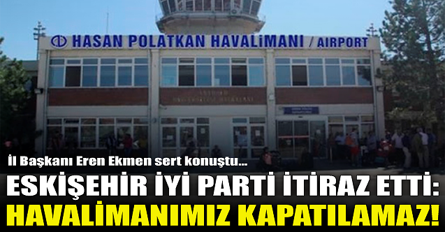 Eskişehir İYİ Parti itiraz etti: Havalimanımız kapatılamaz!