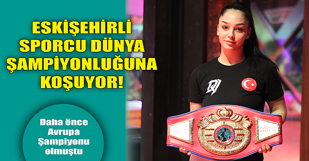 Eskişehirli sporcu dünya şampiyonluğuna koşuyor!