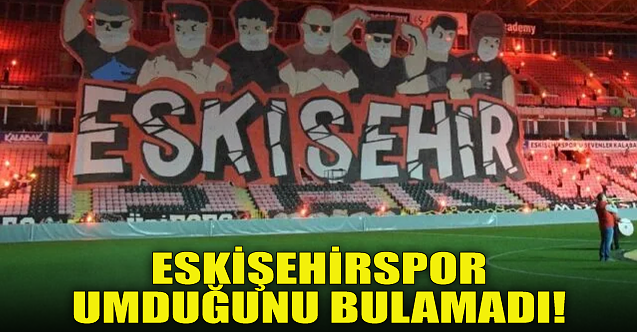 Eskişehirspor umduğunu bulamadı!
