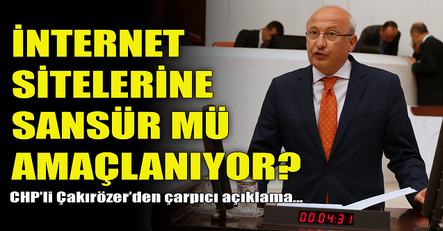 İnternet sitelerine sansür mü amaçlanıyor? CHP'li Çakırözer konuştu...
