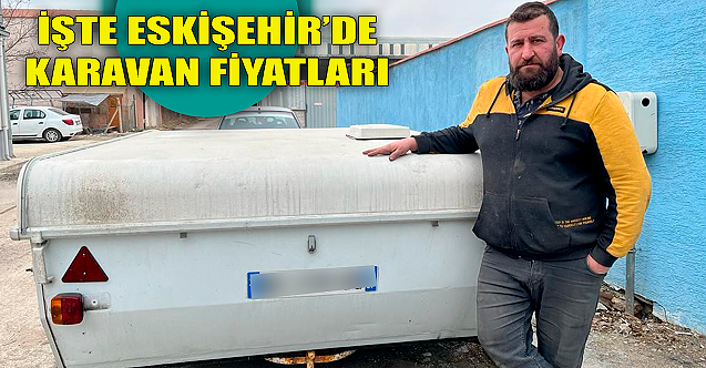İşte Eskişehir'de karavan fiyatları!