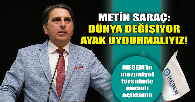 Metin Saraç konuştu: Dünya değişiyor ayak uydurmalıyız!