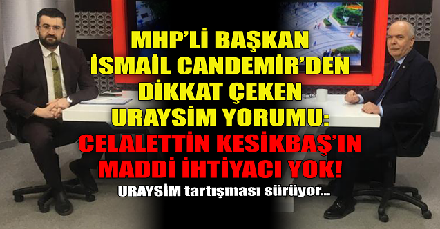 MHP'li Başkan'dan URAYSİM yorumu: Celalettin Kesikbaş'ın maddi ihtiyacı yok!