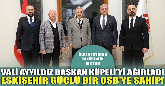 Vali Ayyıldız Başkan Küpeli'yi ağırladı: Güçlü bir OSB'ye sahibiz!