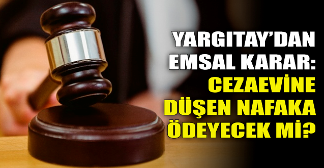 Yargıtay'dan emsal karar! Cezaevine giren nafaka ödeyecek mi?
