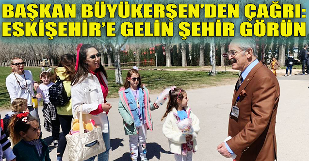 Başkan Büyükerşen'den çağrı: Eskişehir'e gelin şehir görün!