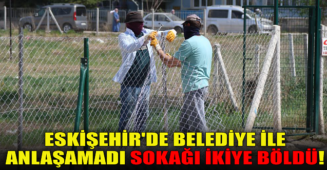 Eskişehir'de belediye ile anlaşamadı, sokağı ikiye böldü!