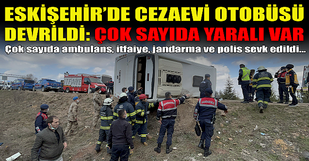 Eskişehir'de cezaevi otobüsü devrildi: Çok sayıda yaralı var!