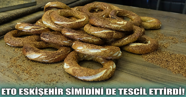 ETO Eskişehir simidini de tescil ettirdi!