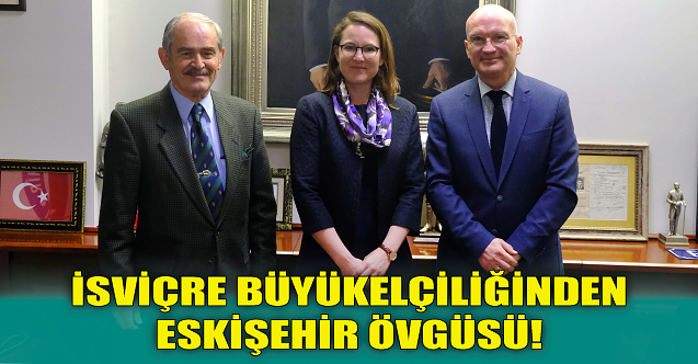 İsviçre Büyükelçiliği'nden Eskişehir övgüsü!