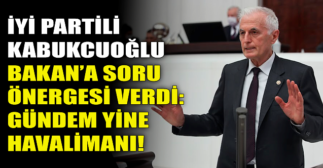 İYİ Partili Kabukcuoğlu'ndan havalimanı çıkışı!