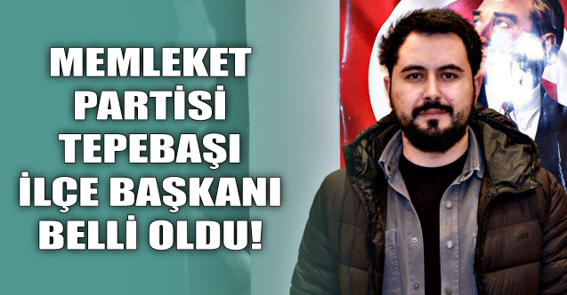 Memleket Partisi Tepebaşı İlçe Başkanı belli oldu