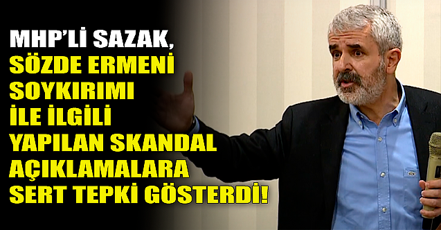 MHP'li Sazak'tan sözde Ermeni soykırımı ile ilgili sert açıklama!