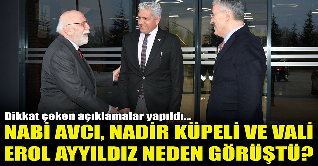 Nabi Avcı, Nadir Küpeli ve Vali Ayyıldız neden görüştü?