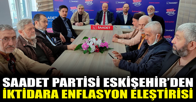 Saadet Partisi Eskişehir'den iktidara enflasyon eleştirisi!