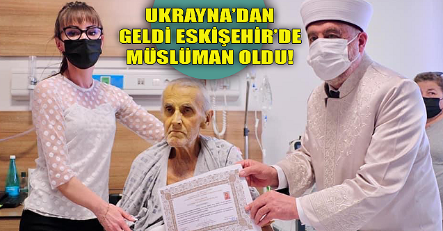 Ukrayna'dan geldi, Eskişehir'de Müslüman oldu!