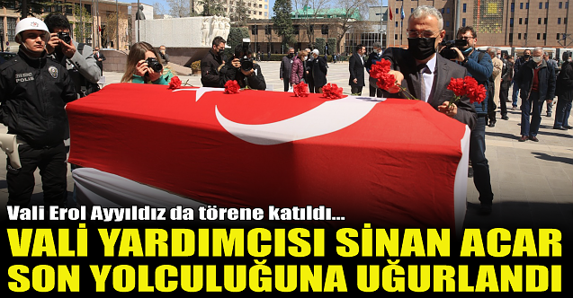 Vali Yardımcısı Sinan Acar son yolculuğuna uğurlandı!