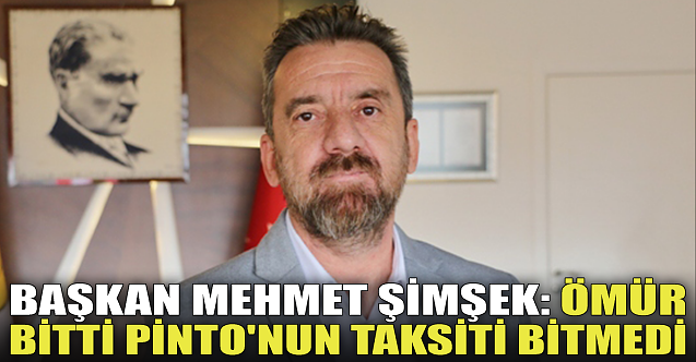 Başkan Mehmet Şimşek: Ömür bitti Pinto'nun taksiti bitmedi