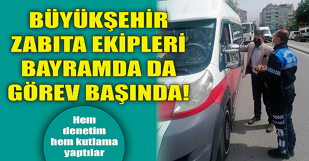 Büyükşehir zabıta bayramda da görev başında!