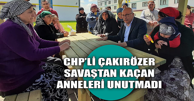 CHP'li Çakırözer savaştan kaçan anneleri unutmadı!
