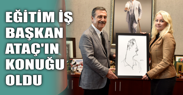 Eğitim İş Başkan Ataç'ın konuğu oldu