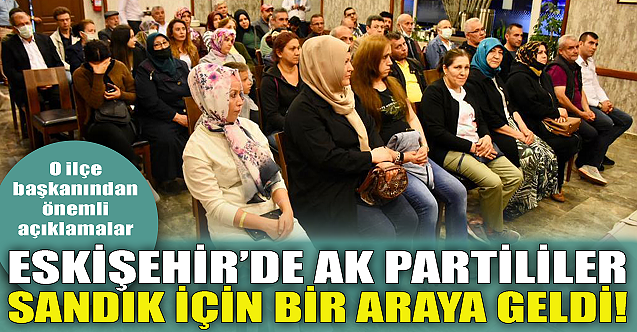 Eskişehir'de AK Partililer sandık için bir araya geldi!